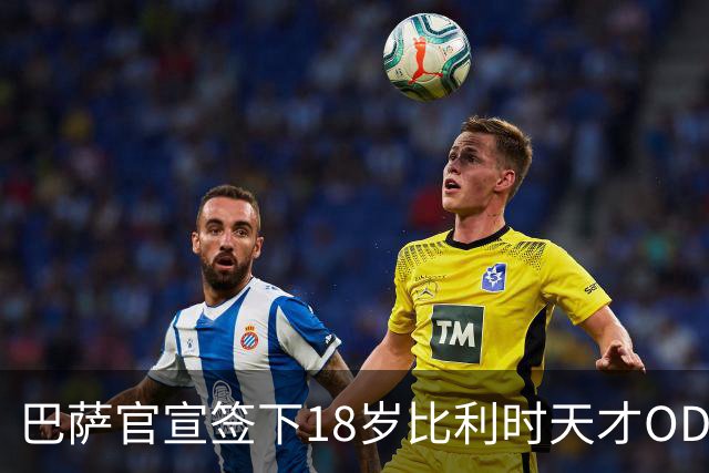 巴萨官宣签下18岁比利时天才OD边锋！850万欧完成交易，合同签至2031年