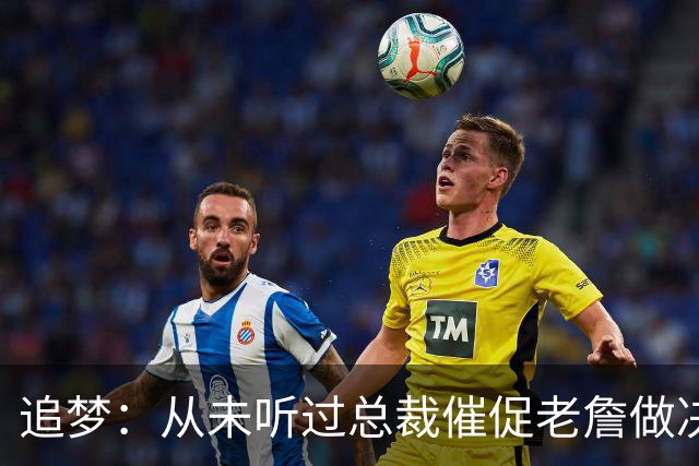追梦：从未听过总裁催促老詹做决定这种声明 喜欢萧华的坦率诚实